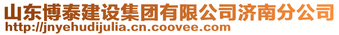 山東博泰建設(shè)集團(tuán)有限公司濟(jì)南分公司