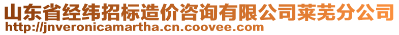 山東省經(jīng)緯招標(biāo)造價(jià)咨詢有限公司萊蕪分公司