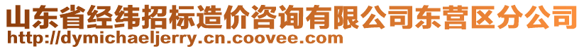 山東省經(jīng)緯招標(biāo)造價咨詢有限公司東營區(qū)分公司