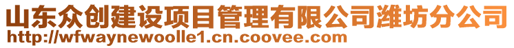 山東眾創(chuàng)建設項目管理有限公司濰坊分公司