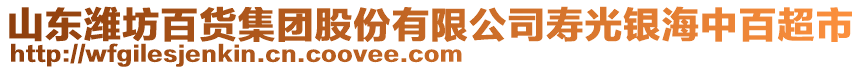 山東濰坊百貨集團股份有限公司壽光銀海中百超市