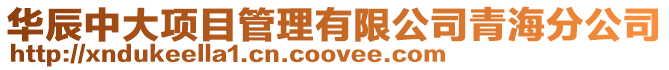 華辰中大項(xiàng)目管理有限公司青海分公司