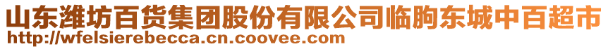 山東濰坊百貨集團股份有限公司臨朐東城中百超市