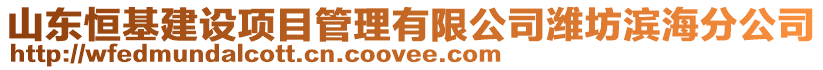 山東恒基建設(shè)項目管理有限公司濰坊濱海分公司