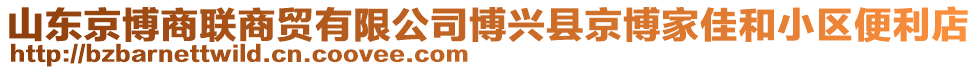 山東京博商聯(lián)商貿(mào)有限公司博興縣京博家佳和小區(qū)便利店