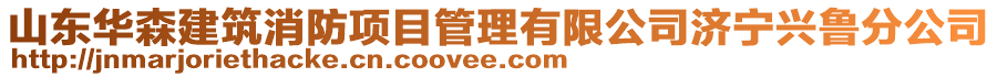 山東華森建筑消防項(xiàng)目管理有限公司濟(jì)寧興魯分公司