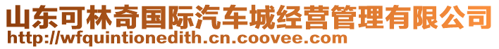 山東可林奇國際汽車城經(jīng)營管理有限公司