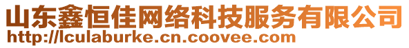 山東鑫恒佳網(wǎng)絡(luò)科技服務(wù)有限公司