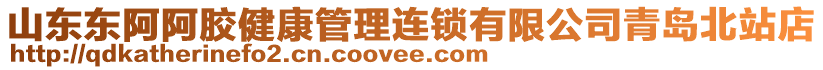 山東東阿阿膠健康管理連鎖有限公司青島北站店