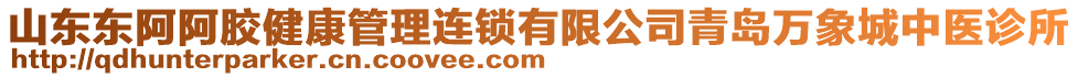 山東東阿阿膠健康管理連鎖有限公司青島萬象城中醫(yī)診所