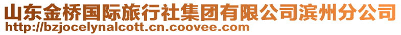 山東金橋國(guó)際旅行社集團(tuán)有限公司濱州分公司