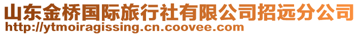 山東金橋國際旅行社有限公司招遠分公司