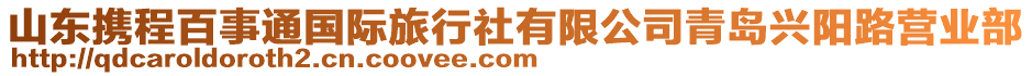山東攜程百事通國(guó)際旅行社有限公司青島興陽(yáng)路營(yíng)業(yè)部