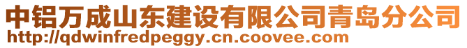 中铝万成山东建设有限公司青岛分公司