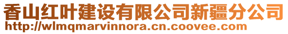 香山紅葉建設有限公司新疆分公司