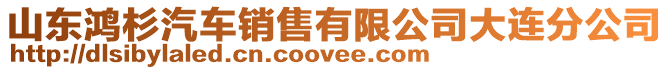 山東鴻杉汽車銷售有限公司大連分公司