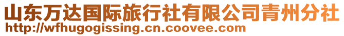 山東萬達國際旅行社有限公司青州分社