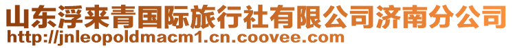 山東浮來青國際旅行社有限公司濟南分公司