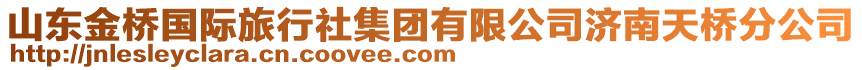 山東金橋國(guó)際旅行社集團(tuán)有限公司濟(jì)南天橋分公司