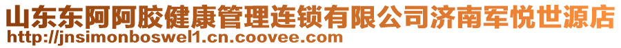 山東東阿阿膠健康管理連鎖有限公司濟(jì)南軍悅世源店