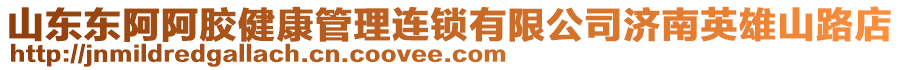 山東東阿阿膠健康管理連鎖有限公司濟(jì)南英雄山路店