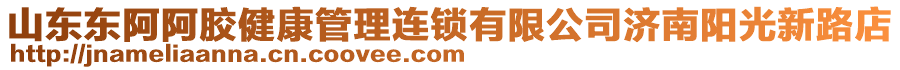 山東東阿阿膠健康管理連鎖有限公司濟南陽光新路店