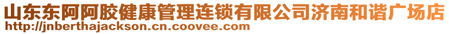 山東東阿阿膠健康管理連鎖有限公司濟南和諧廣場店
