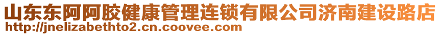 山東東阿阿膠健康管理連鎖有限公司濟南建設路店