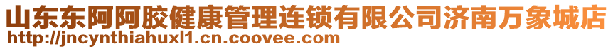 山東東阿阿膠健康管理連鎖有限公司濟(jì)南萬象城店