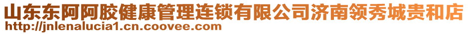 山東東阿阿膠健康管理連鎖有限公司濟(jì)南領(lǐng)秀城貴和店