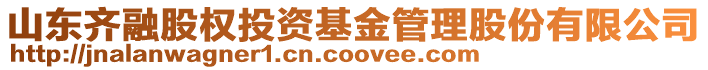 山東齊融股權(quán)投資基金管理股份有限公司