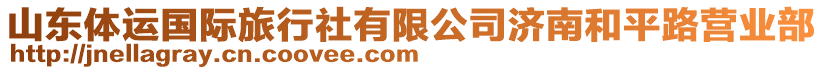 山東體運(yùn)國際旅行社有限公司濟(jì)南和平路營業(yè)部