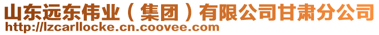 山東遠(yuǎn)東偉業(yè)（集團(tuán)）有限公司甘肅分公司