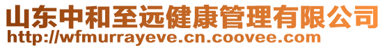 山東中和至遠(yuǎn)健康管理有限公司