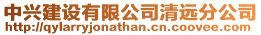 中興建設(shè)有限公司清遠(yuǎn)分公司