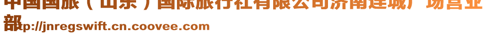中國國旅（山東）國際旅行社有限公司濟南連城廣場營業(yè)
部