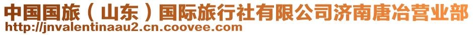 中國(guó)國(guó)旅(山東)國(guó)際旅行社有限公司濟(jì)南唐冶營(yíng)業(yè)部