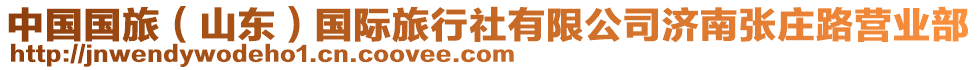 中國國旅(山東)國際旅行社有限公司濟南張莊路營業(yè)部
