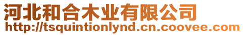 河北和合木業(yè)有限公司