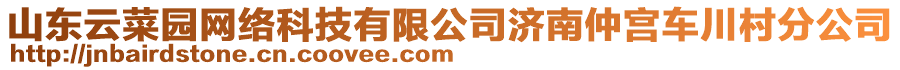 山東云菜園網(wǎng)絡科技有限公司濟南仲宮車川村分公司