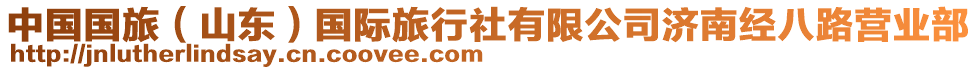 中國(guó)國(guó)旅（山東）國(guó)際旅行社有限公司濟(jì)南經(jīng)八路營(yíng)業(yè)部