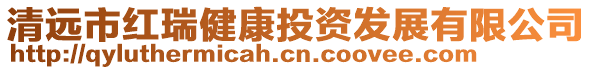 清遠市紅瑞健康投資發(fā)展有限公司