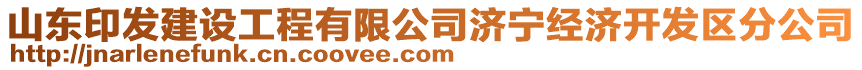 山東印發(fā)建設(shè)工程有限公司濟寧經(jīng)濟開發(fā)區(qū)分公司