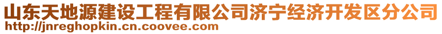 山東天地源建設(shè)工程有限公司濟(jì)寧經(jīng)濟(jì)開發(fā)區(qū)分公司