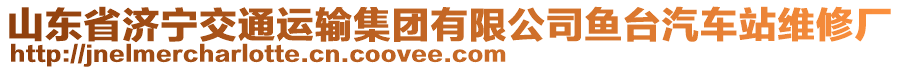 山東省濟寧交通運輸集團有限公司魚臺汽車站維修廠