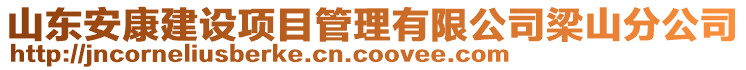 山東安康建設(shè)項(xiàng)目管理有限公司梁山分公司