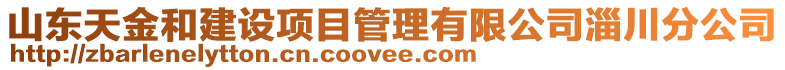 山東天金和建設項目管理有限公司淄川分公司