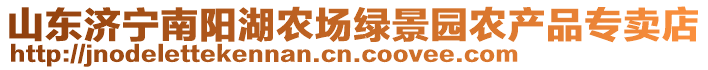 山東濟(jì)寧南陽(yáng)湖農(nóng)場(chǎng)綠景園農(nóng)產(chǎn)品專賣店