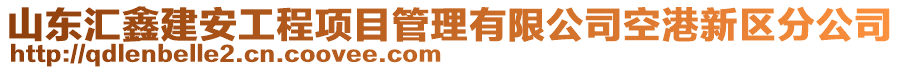 山東匯鑫建安工程項目管理有限公司空港新區(qū)分公司