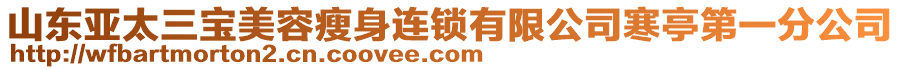 山東亞太三寶美容瘦身連鎖有限公司寒亭第一分公司